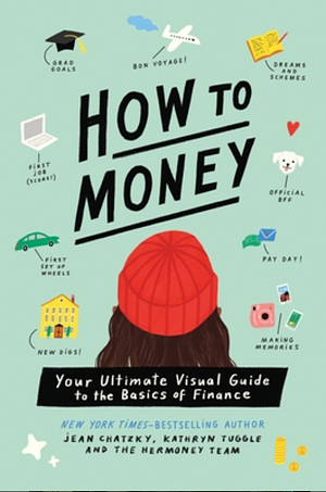 How to Money: Your Ultimate Visual Guide to the Basics of Finance by Kathryn Tuggle, Jean Chatzky