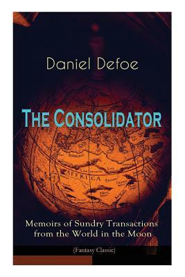 The Consolidator - Memoirs of Sundry Transactions from the World in the Moon (Fantasy Classic) by Daniel Defoe