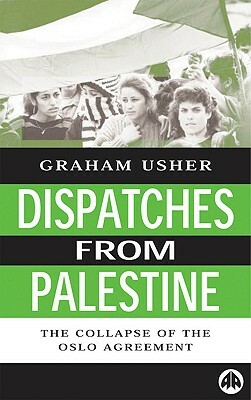 Dispatches from Palestine: The Rise and Fall of the Oslo Peace Process by Graham Usher