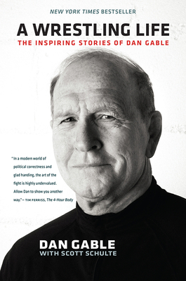 A Wrestling Life: The Inspiring Stories of Dan Gable by Scott Schulte, Dan Gable