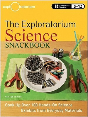 The Exploratorium Science Snackbook: Cook Up Over 100 Hands-On Science Exhibits from Everyday Materials by The Exploratorium