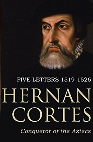 Five Letters of Cortes to the Emperor: 1519 -1526 by Hernán Cortés