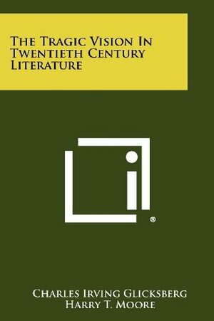 The Tragic Vision in Twentieth Century Literature by Harry T. Moore, Charles Irving Glicksberg