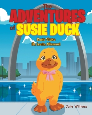 The Adventures of Susie Duck: Susie visits St. Louis, Missouri by Julie Williams