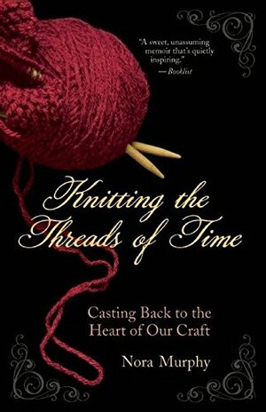 Knitting the Threads of Time: Casting Back to the Heart of Our Craft by Nora Murphy