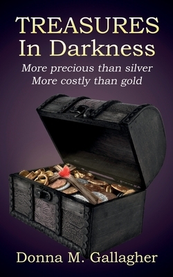 Treasures in Darkness: More Precious than Silver, More Costly than Gold by Donna Gallagher