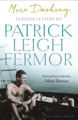More Dashing: Further Letters of Patrick Leigh Fermor by Adam Sisman, Patrick Leigh Fermor