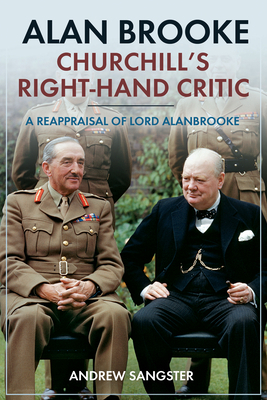 Alan Brooke - Churchill's Right-Hand Critic: A Reappraisal of Lord Alanbrooke by Andrew Sangster