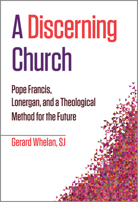 A Discerning Church: Pope Francis, Lonergan, and a Theological Method for the Future by Gerard Whelan