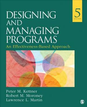 Designing and Managing Programs: An Effectiveness-Based Approach by Lawrence L. Martin, Robert M. Moroney, Peter M. Kettner