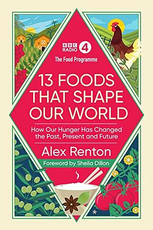 The Food Programme: 13 Foods that Shape Our World: How Our Hunger has Changed the Past, Present and Future by Alex Renton