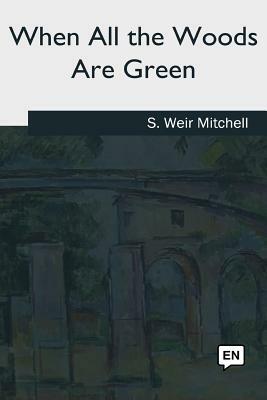 When All the Woods Are Green by S. Weir Mitchell