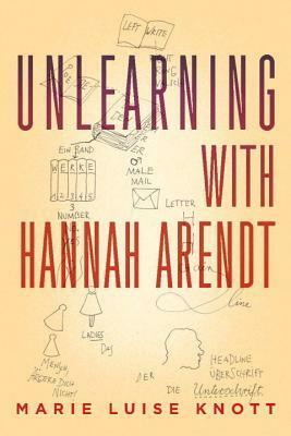 Unlearning With Hannah Arendt by Marie Luise Knott