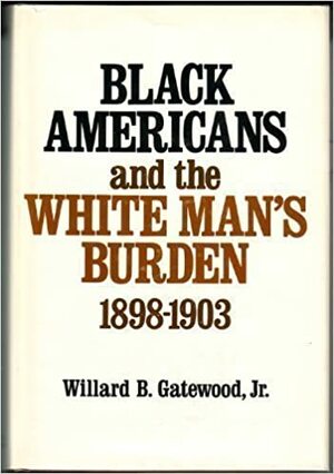 Black Americans and the White Man's Burden, 1898-1903 by Willard B. Gatewood