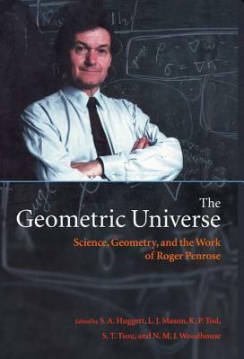 The Geometric Universe: Science, Geometry, and the Work of Roger Penrose by Lionel J. Mason, S.T. Tsou, K.P. Tod, Stephen A. Huggett