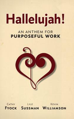 Hallelujah!: An Anthem for Purposeful Work by Cathy Fyock, Kevin Williamson, Lyle Sussman