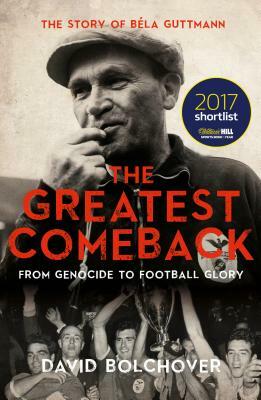 The Greatest Comeback: From Genocide to Football Glory: The Story of Bela Guttmann by David Bolchover