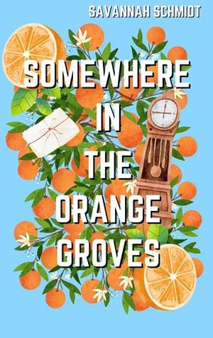 Somewhere In The Orange Groves by Savannah Schmidt