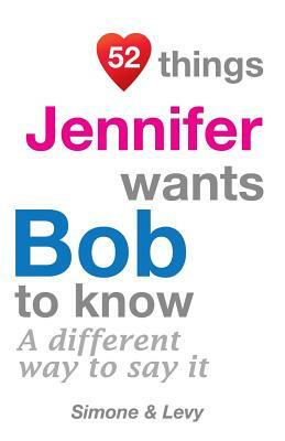 52 Things Jennifer Wants Bob To Know: A Different Way To Say It by Levy, J. L. Leyva, Simone