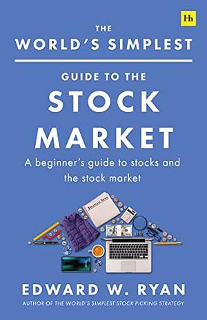 The World's Simplest Guide to the Stock Market: An introduction to companies, stocks, and making money from investing by Edward W. Ryan