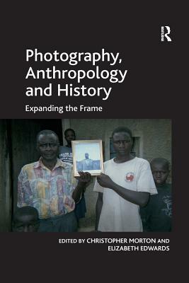 Photography, Anthropology and History: Expanding the Frame by Elizabeth Edwards