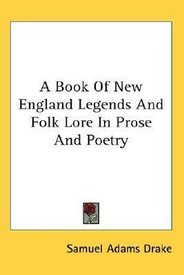 A Book Of New England Legends And Folk Lore In Prose And Poetry by Samuel Adams Drake
