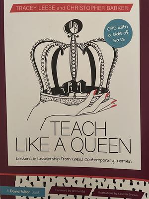 Teach Like a Queen: Lessons in Leadership from Great Contemporary Women by Christopher Barker, Tracey Leese