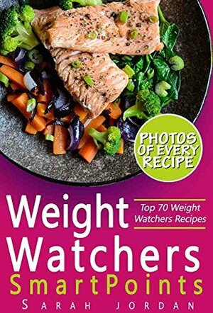 Weight Watchers SmartPoints Cookbook: Top 70 Weight Watchers Recipes with Photos, Nutrition Facts, and SmartPoints for every recipe by Sarah Jordan
