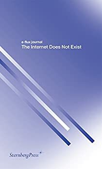 The Internet Does Not Exist by Franco "Bifo" Berardi, Julian Assange, Keller Easterling, Julieta Aranda, Hans Ulrich Obrist, Anton Vidokle, Metahaven, Hito Steyerl, Gean Moreno, Brian Kuan Wood