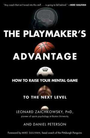 The Playmaker's Advantage: How to Raise Your Mental Game to the Next Level by Daniel Peterson, Leonard Zaichkowsky