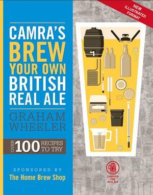 Camra's Brew Your Own British Real Ale Over 100 Recipes to Try by Graham Wheeler