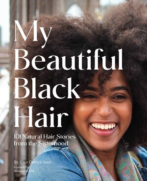 My Beautiful Black Hair: 101 Natural Hair Stories from the Sisterhood by St. Clair Detrick-Jules