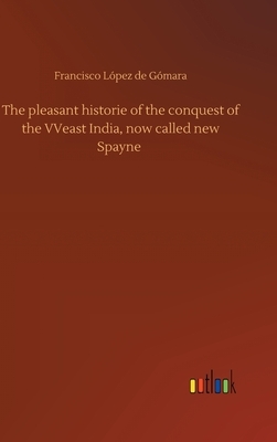 The pleasant historie of the conquest of the VVeast India, now called new Spayne by Francisco López de Gómara