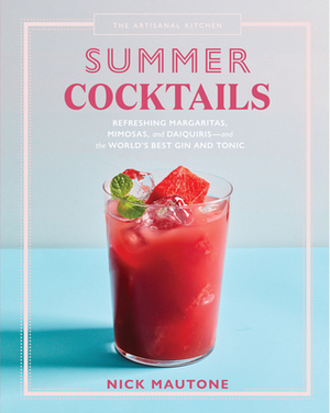 The Artisanal Kitchen: Summer Cocktails: Refreshing Margaritas, Mimosas, and Daiquiris--And the World's Best Gin and Tonic by Nick Mautone