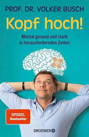 Kopf hoch!: Mental gesund und stark in herausfordernden Zeiten | Mentale Stärke trainieren mit Volker Busch, Autor des SPIEGEL-Bestsellers »Kopf frei!« by Volker Busch