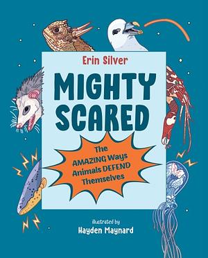 Mighty Scared: The Amazing Ways Animals Defend Themselves by Erin Silver