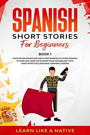 Spanish Short Stories for Beginners Book 1: Over 100 Dialogues and Daily Used Phrases to Learn Spanish in Your Car. Have Fun & Grow Your Vocabulary, with ... (Spanish for Adults) by Learn Like a Native