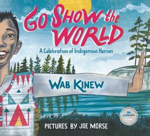 Go Show the World: A Celebration of Indigenous Heroes by Wab Kinew