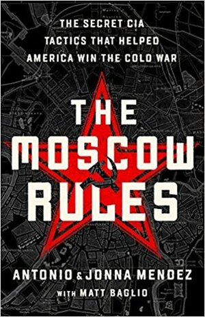 The Moscow Rules: The Secret CIA Tactics That Helped America Win the Cold War by Joanna Mendez, Antonio J. Mendez