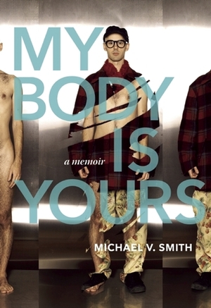 My Body Is Yours: A Memoir by Michael V. Smith