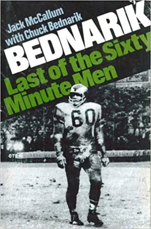 Bednarik, Last of the Sixty-Minute Men by Jack McCallum, Chuck Bednarik