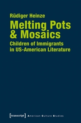 Melting Pots & Mosaics: Children of Immigrants in Us-American Literature by Rüdiger Heinze