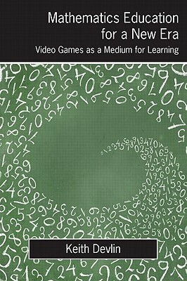 Mathematics Education for a New Era: Video Games as a Medium for Learning by Keith Devlin