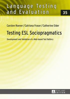 Testing ESL Sociopragmatics; Development and Validation of a Web-based Test Battery by Catriona Fraser, Carsten Roever, Catherine Elder