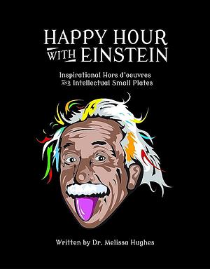 Happy Hour with Einstein: Inspirational Hors D'oeuvres and Intellectual Small Plates by Melissa Hughes