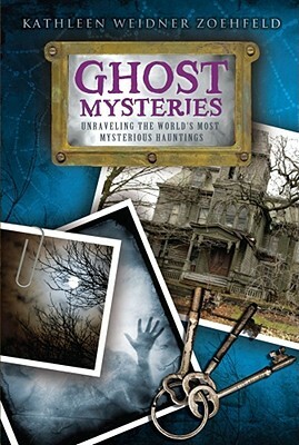 Ghost Mysteries: Unraveling the World's Most Mysterious Hauntings by Kathleen Weidner Zoehfeld