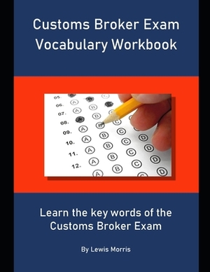 Customs Broker Exam Vocabulary Workbook: Learn the key words of the Customs Broker Exam by Lewis Morris