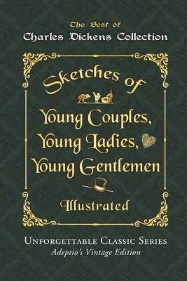 Charles Dickens Collection - Sketches of Young Couples, Young Ladies, Young Gentlemen - Illustrated: Unforgettable Classic Series - Adeptio's Vintage by Charles Dickens