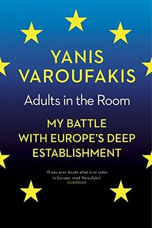 Adults in the Room: My Battle with Europe's Deep Establishment by Yanis Varoufakis