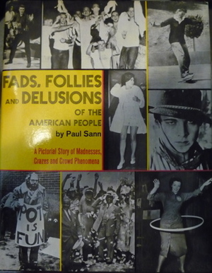 Fads, Follies and Delusions of The American People, A Pictorial History of Madnesses, Crazes and Crowd Phenomena by Paul Sann